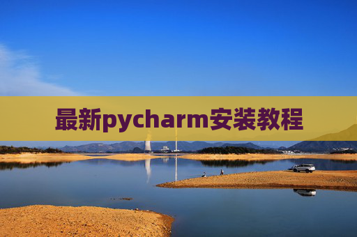最新pycharm安装教程 最新pycharm安装教程